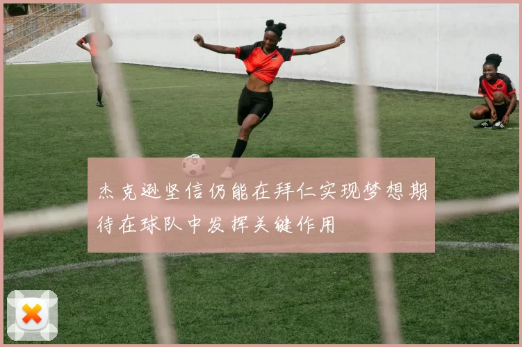 杰克逊坚信仍能在拜仁实现梦想期待在球队中发挥关键作用