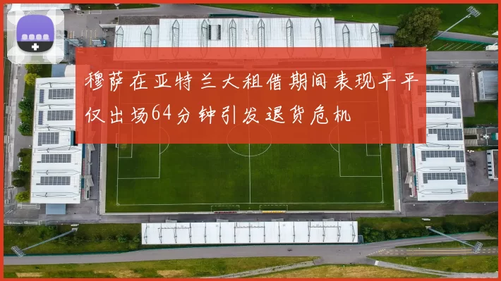 穆萨在亚特兰大租借期间表现平平仅出场64分钟引发退货危机