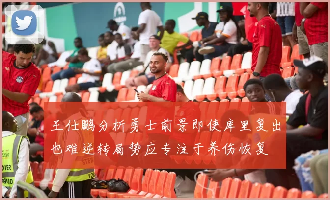 王仕鹏分析勇士前景即使库里复出也难逆转局势应专注于养伤恢复