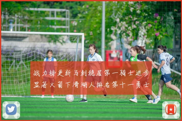 战力榜更新马刺稳居第一骑士进步显著火箭下滑湖人排名第十一勇士继续低迷