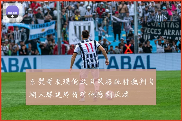 东契奇表现低效且风格独特裁判与湖人球迷终将对他感到厌烦