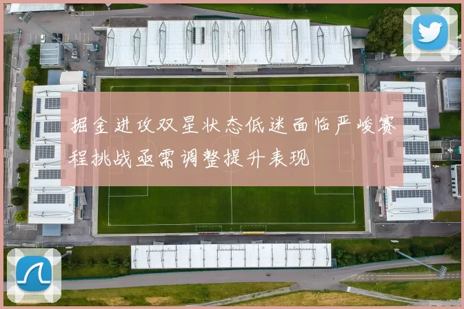 掘金进攻双星状态低迷面临严峻赛程挑战亟需调整提升表现