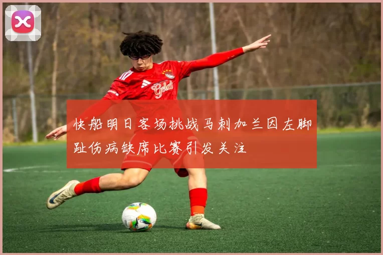 快船明日客场挑战马刺加兰因左脚趾伤病缺席比赛引发关注