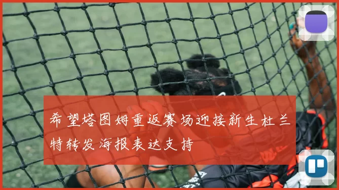 希望塔图姆重返赛场迎接新生杜兰特转发海报表达支持