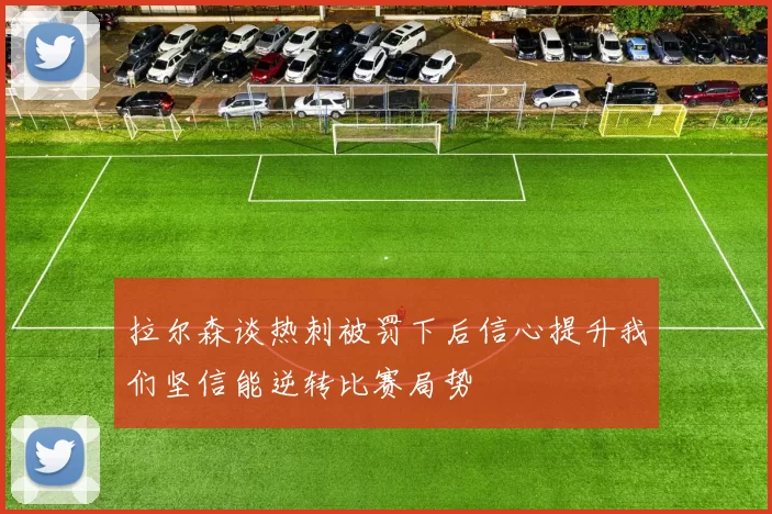 拉尔森谈热刺被罚下后信心提升我们坚信能逆转比赛局势