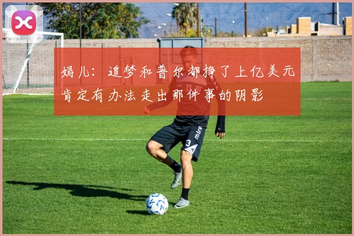 娟儿：追梦和普尔都挣了上亿美元肯定有办法走出那件事的阴影