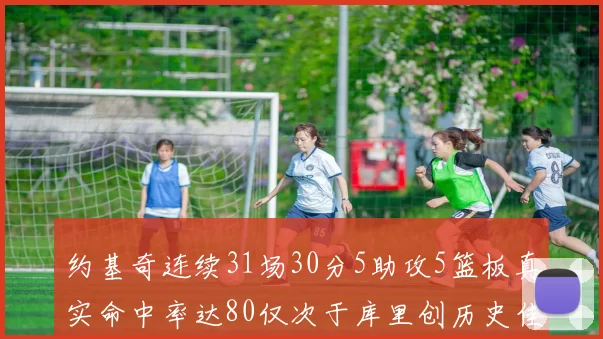 约基奇连续31场30分5助攻5篮板真实命中率达80仅次于库里创历史佳绩
