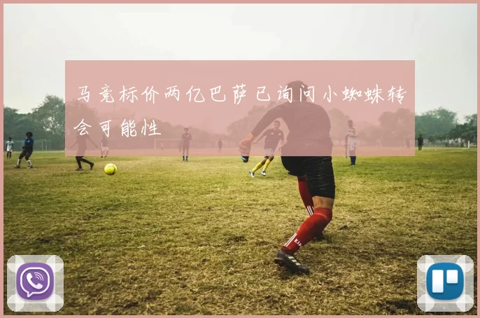 马竞标价两亿巴萨已询问小蜘蛛转会可能性