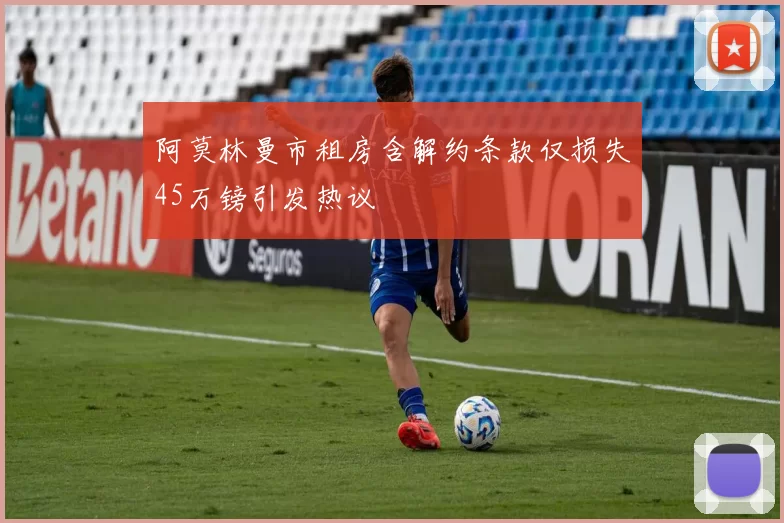 阿莫林曼市租房含解约条款仅损失45万镑引发热议