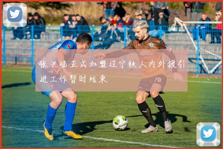 张洪福正式加盟辽宁铁人内外援引进工作暂时结束