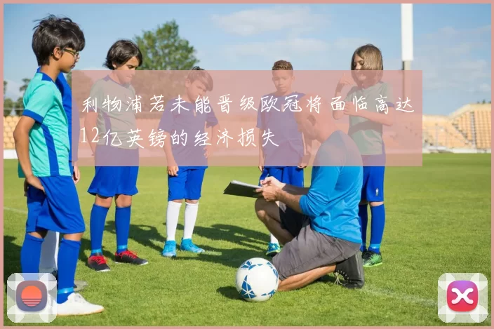 利物浦若未能晋级欧冠将面临高达12亿英镑的经济损失