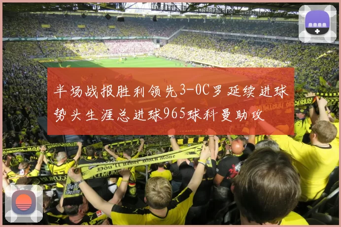 半场战报胜利领先3-0C罗延续进球势头生涯总进球965球科曼助攻