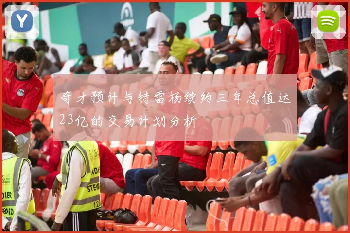 奇才预计与特雷杨续约三年总值达23亿的交易计划分析