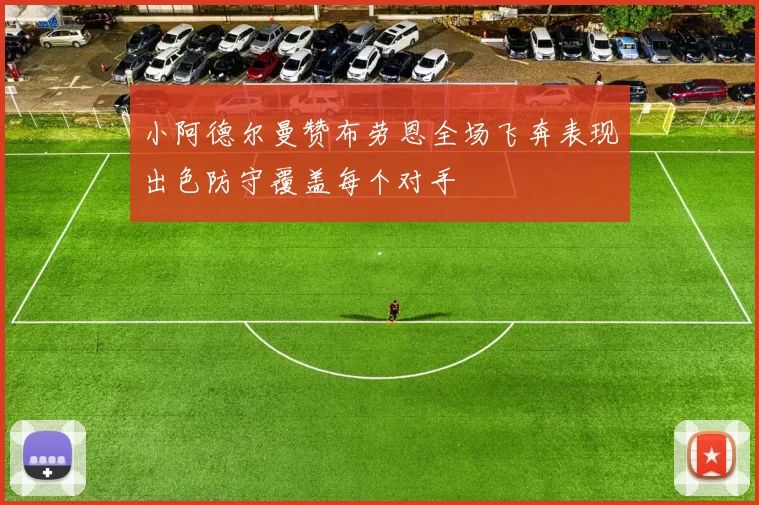 小阿德尔曼赞布劳恩全场飞奔表现出色防守覆盖每个对手