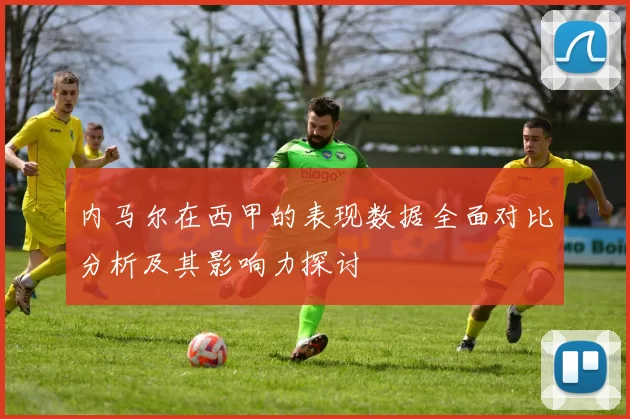 内马尔在西甲的表现数据全面对比分析及其影响力探讨