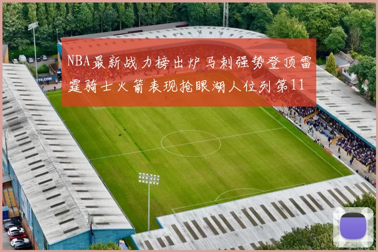 NBA最新战力榜出炉马刺强势登顶雷霆骑士火箭表现抢眼湖人位列第11